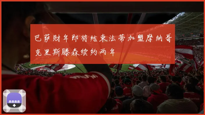 巴萨财年即将结束法蒂加盟摩纳哥克里斯滕森续约两年