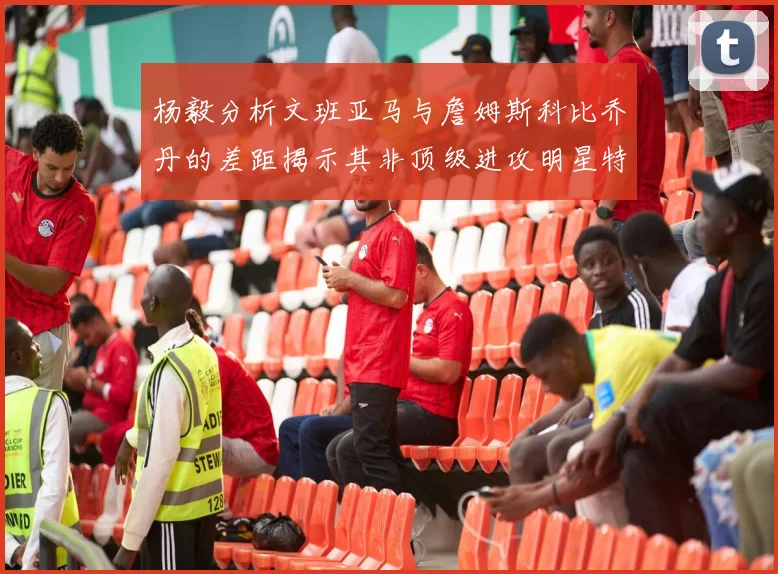 杨毅分析文班亚马与詹姆斯科比乔丹的差距揭示其非顶级进攻明星特质