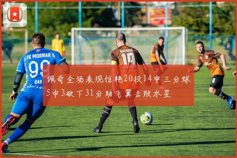 佩奇全场表现惊艳20投14中三分球5中3砍下31分助飞翼击败水星