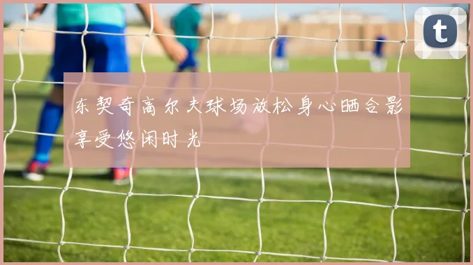 东契奇高尔夫球场放松身心晒合影享受悠闲时光