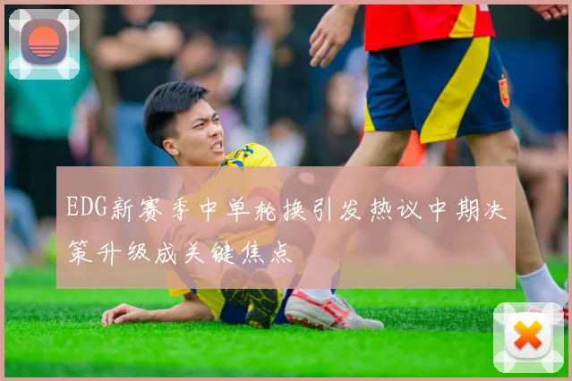 EDG新赛季中单轮换引发热议中期决策升级成关键焦点