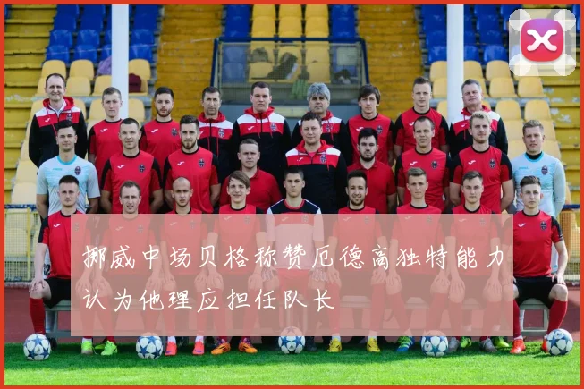 挪威中场贝格称赞厄德高独特能力认为他理应担任队长