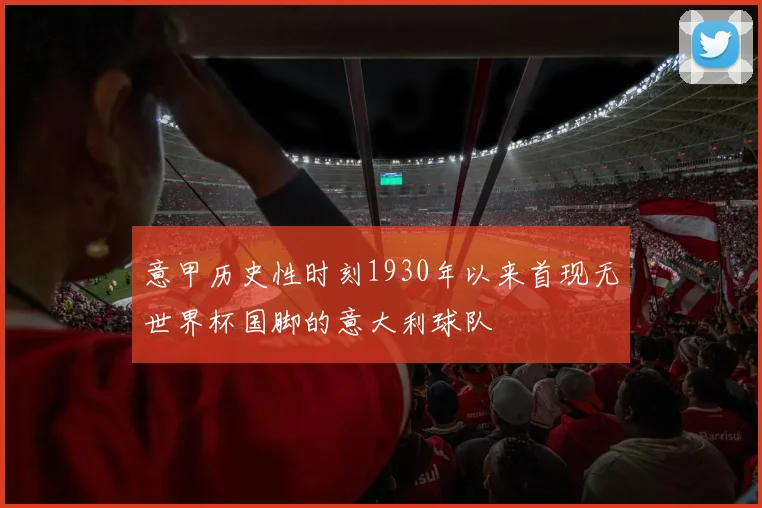 意甲历史性时刻1930年以来首现无世界杯国脚的意大利球队